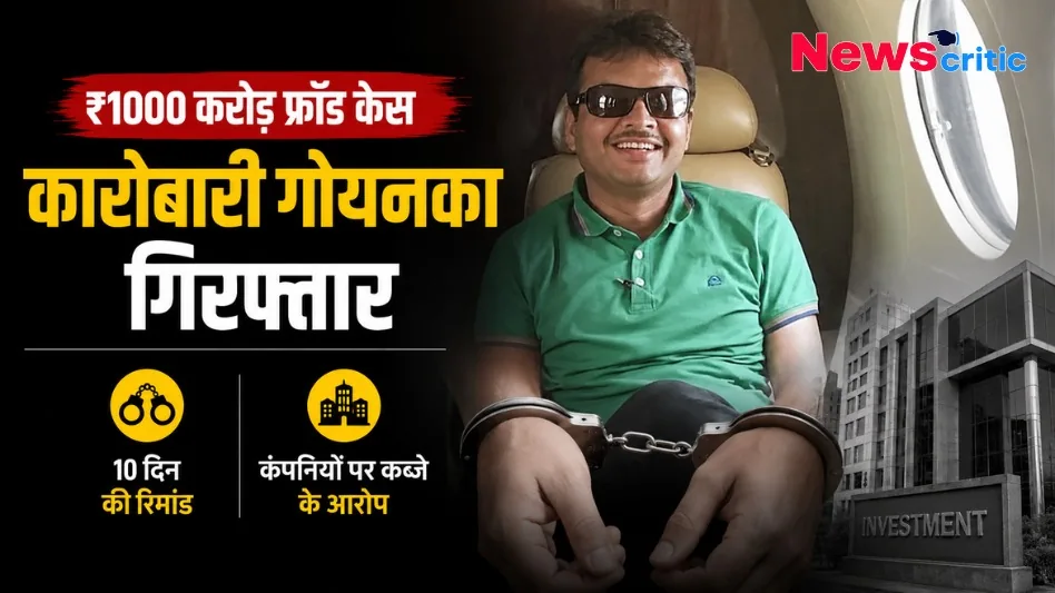1000 करोड़ फ्रॉड केस: कारोबारी गोयनका गिरफ्तार, 10 दिन की रिमांड और कंपनियों पर कब्जे के आरोप - News Critic