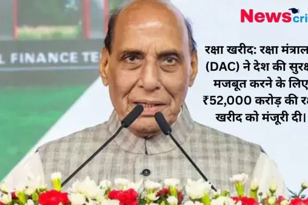 DAC ने ₹52,000 करोड़ की रक्षा खरीद को मंजूरी, तीनों सेनाओं को मिलेंगे आधुनिक हथियार | News Critic
