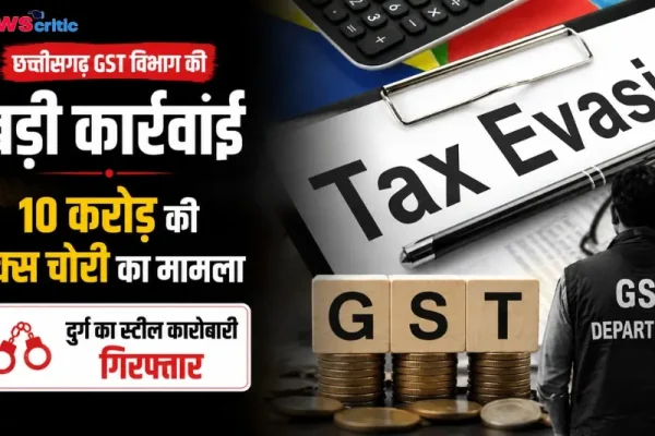 छत्तीसगढ़ जीएसटी विभाग की बड़ी कार्रवाई, 10 करोड़ की टैक्स चोरी मामले में दुर्ग का स्टील कारोबारी गिरफ्तार - News Critic