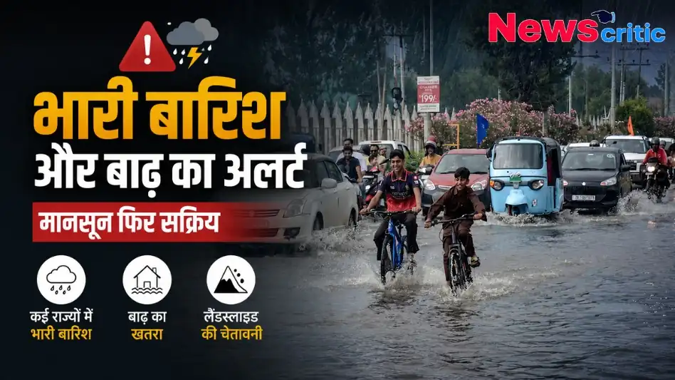 भारी बारिश और बाढ़ का अलर्ट: मानसून फिर सक्रिय, कई राज्यों में बारिश और लैंडस्लाइड की चेतावनी - News Critic