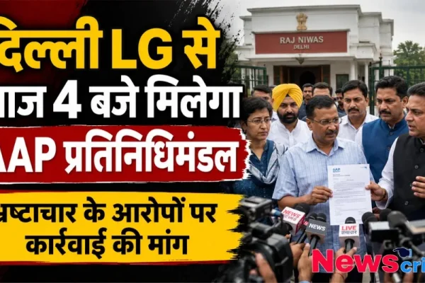 AAP प्रतिनिधिमंडल आज 4 बजे दिल्ली LG से मिलेगा, जानें मामला