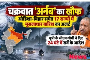 चक्रवात अर्नब को लेकर ओडिशा, बिहार समेत 17 राज्यों में मूसलाधार बारिश का अलर्ट, सीएम योगी ने दिए 24 घंटे में सर्वे के आदेश - News Critic