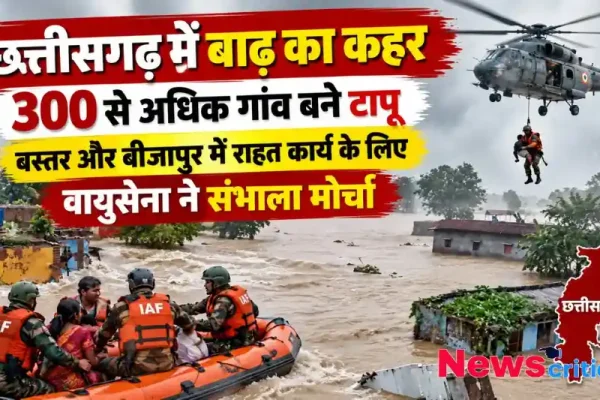 छत्तीसगढ़ में भारी बाढ़ से 300 से अधिक गांव टापू बने, बस्तर और बीजापुर में वायुसेना का राहत कार्य - न्यूज़ क्रिटिक