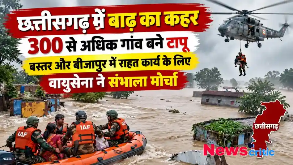 छत्तीसगढ़ में भारी बाढ़ से 300 से अधिक गांव टापू बने, बस्तर और बीजापुर में वायुसेना का राहत कार्य - न्यूज़ क्रिटिक