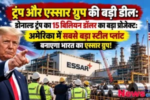 डोनाल्ड ट्रंप और भारत के एस्सार ग्रुप के बीच 15 बिलियन डॉलर की स्टील प्लांट डील - न्यूज़ क्रिटिक (News Critic)।