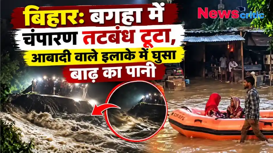 बिहार के बगहा में चंपारण तटबंध टूटने से आबादी वाले इलाकों में घुसा बाढ़ का पानी - न्यूज़ क्रिटिक