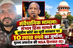 संभल हिंसा मामले में सुप्रीम कोर्ट ने यूपी सरकार पर लगाया 10 लाख का जुर्माना, मुल्ला अफरोज की एनएसए हिरासत रद्द - न्यूज़ क्रिटिक