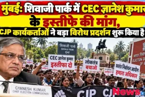 मुंबई के शिवाजी पार्क में CEC ज्ञानेश कुमार के इस्तीफे की मांग, CJP कार्यकर्ताओं का बड़ा विरोध प्रदर्शन - न्यूज़ क्रिटिक