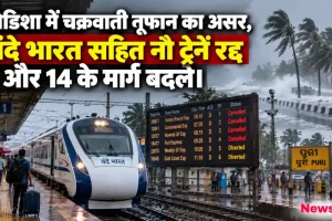ओडिशा में चक्रवाती तूफान का असर, वंदे भारत सहित नौ ट्रेनें रद्द और 14 के मार्ग बदले - News Critic
