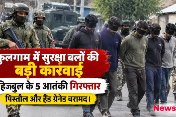 कुलगाम में सुरक्षा बलों की बड़ी कार्रवाई, हिजबुल के 5 आतंकी गिरफ्तार, पिस्तौल और हैंड ग्रेनेड बरामद - News Critic