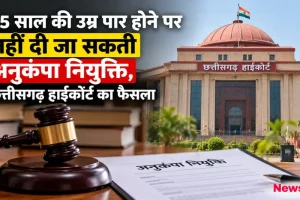 45 साल की उम्र पार होने पर नहीं मिलेगी अनुकंपा नियुक्ति, छत्तीसगढ़ हाईकोर्ट का फैसला - News Critic