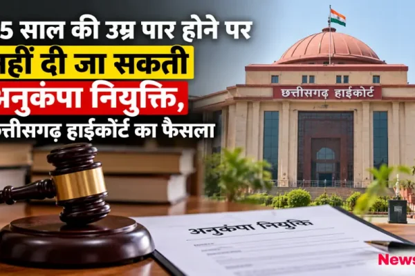 45 साल की उम्र पार होने पर नहीं मिलेगी अनुकंपा नियुक्ति, छत्तीसगढ़ हाईकोर्ट का फैसला - News Critic