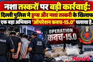 दिल्ली पुलिस ने ड्रग्स और नशा तस्करों के खिलाफ चलाया ऑपरेशन कवच-15.0 - न्यूज़ क्रिटिक