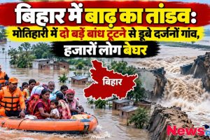 बिहार में बाढ़ का तांडव, मोतिहारी में दो बड़े बांध टूटने से जलमग्न हुए गांव - News Critic